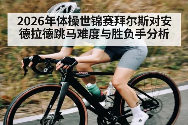 2026年体操世锦赛拜尔斯对安德拉德跳马难度与胜负手分析 | kaiyun